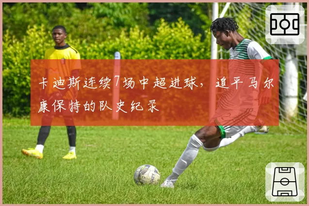 卡迪斯连续7场中超进球，追平马尔康保持的队史纪录