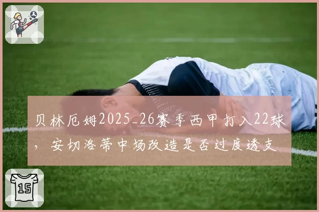 贝林厄姆2025_26赛季西甲打入22球，安切洛蒂中场改造是否过度透支其体能？