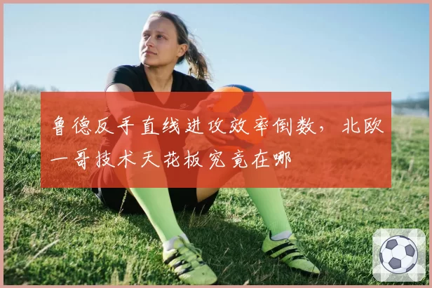 鲁德反手直线进攻效率倒数，北欧一哥技术天花板究竟在哪