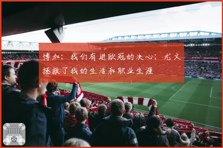 博加：我们有进欧冠的决心；尤文拯救了我的生活和职业生涯