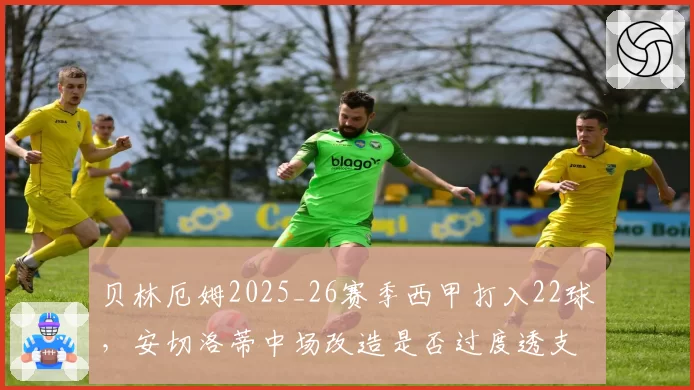 贝林厄姆2025_26赛季西甲打入22球，安切洛蒂中场改造是否过度透支其体能？