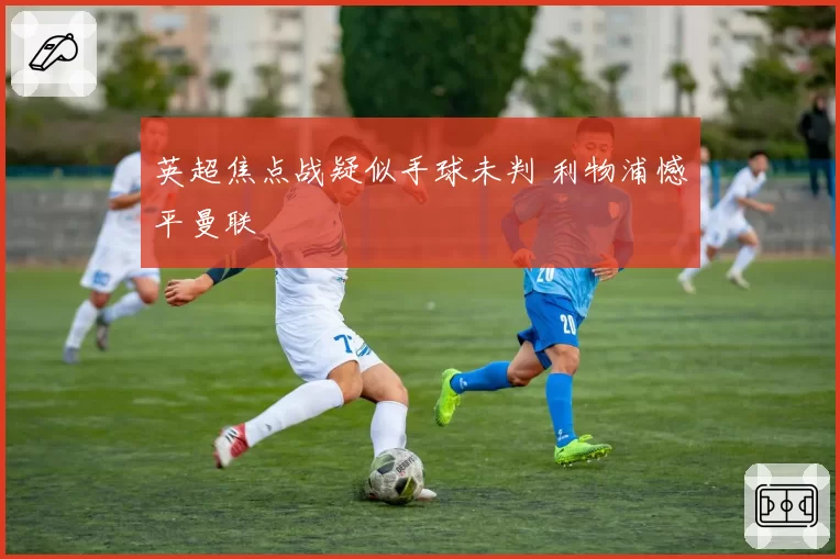 英超焦点战疑似手球未判 利物浦憾平曼联