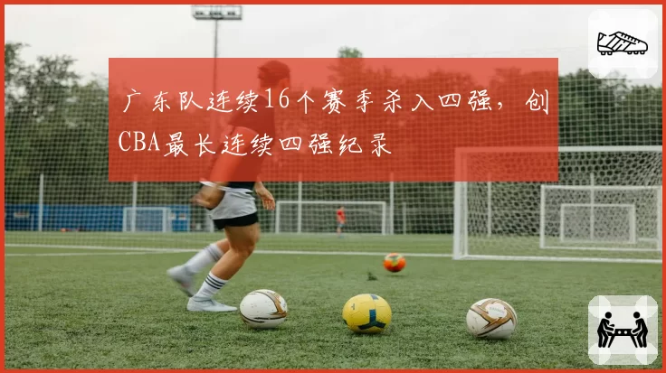广东队连续16个赛季杀入四强，创CBA最长连续四强纪录