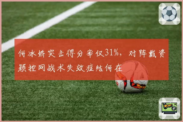 何冰娇突击得分率仅31%,对阵戴资颖控网战术失效症结何在