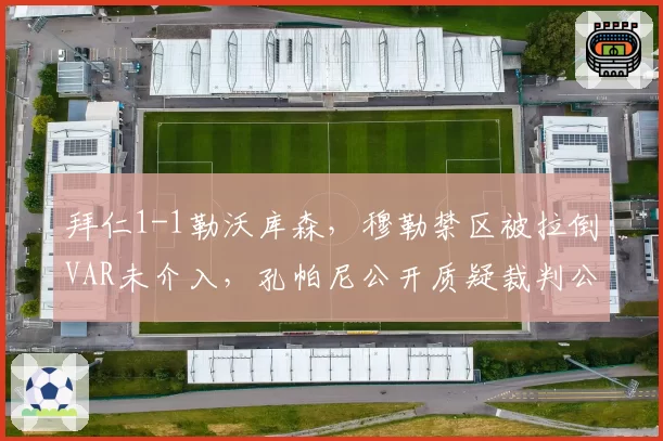 拜仁1-1勒沃库森，穆勒禁区被拉倒VAR未介入，孔帕尼公开质疑裁判公正性
