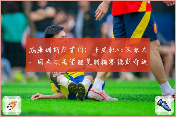 威廉姆斯新掌门：卡皮托vs沃尔夫，前大众高管能复制梅赛德斯奇迹吗？
