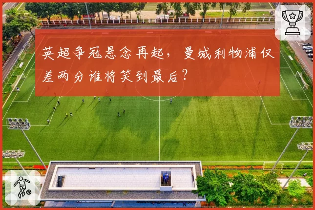 英超争冠悬念再起，曼城利物浦仅差两分谁将笑到最后？