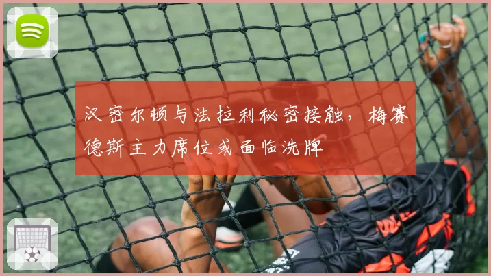 汉密尔顿与法拉利秘密接触，梅赛德斯主力席位或面临洗牌