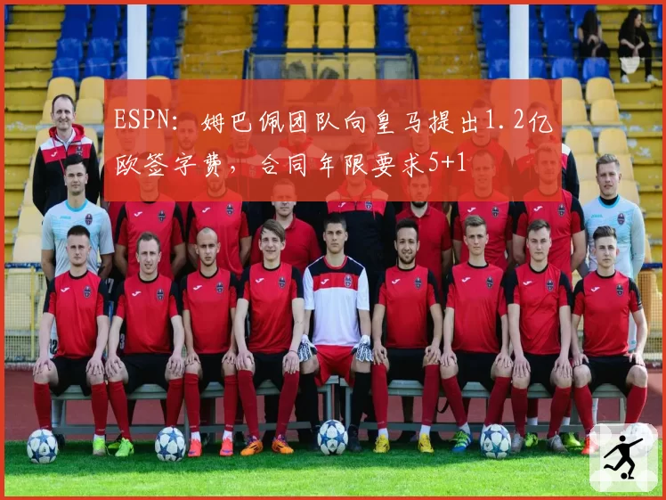 ESPN：姆巴佩团队向皇马提出1.2亿欧签字费，合同年限要求5+1