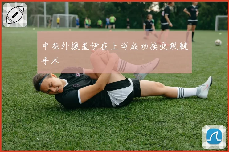 申花外援盖伊在上海成功接受跟腱手术