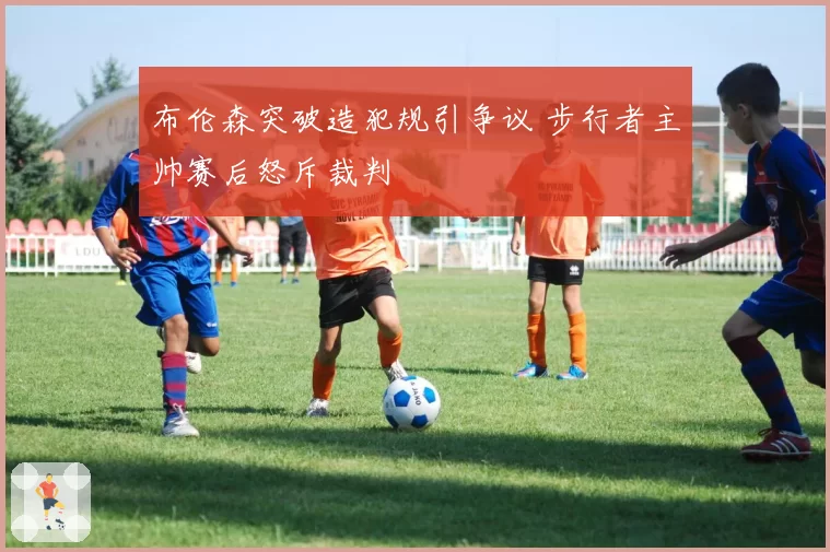 布伦森突破造犯规引争议 步行者主帅赛后怒斥裁判