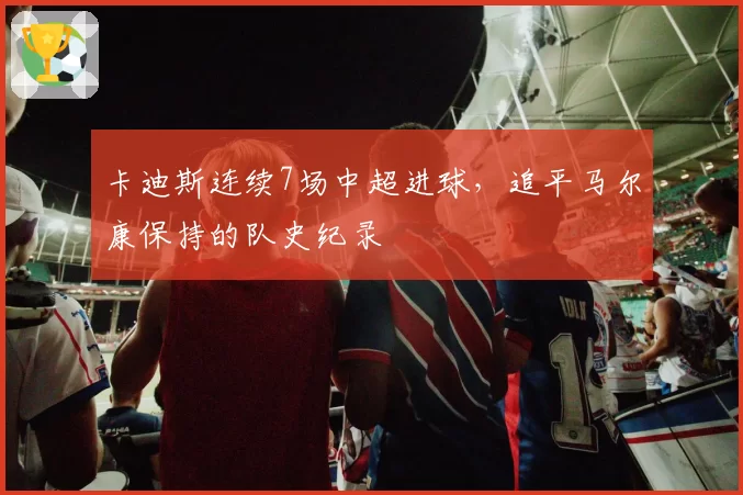 卡迪斯连续7场中超进球，追平马尔康保持的队史纪录
