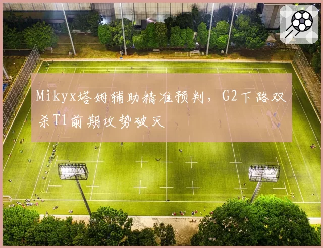 Mikyx塔姆辅助精准预判,G2下路双杀T1前期攻势破灭