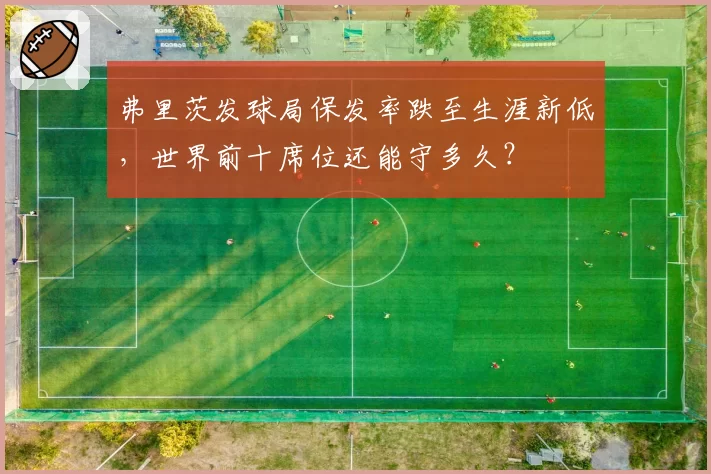 弗里茨发球局保发率跌至生涯新低,世界前十席位还能守多久?