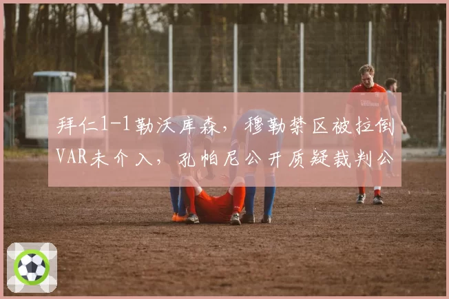 拜仁1-1勒沃库森，穆勒禁区被拉倒VAR未介入，孔帕尼公开质疑裁判公正性