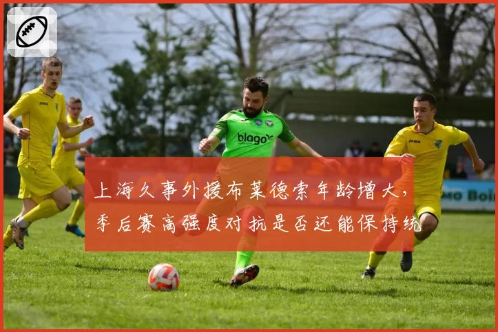 上海久事外援布莱德索年龄增大，季后赛高强度对抗是否还能保持统治力？