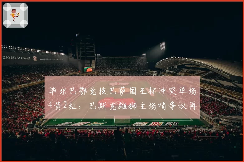 毕尔巴鄂竞技巴萨国王杯冲突单场4黄2红，巴斯克雄狮主场哨争议再升温