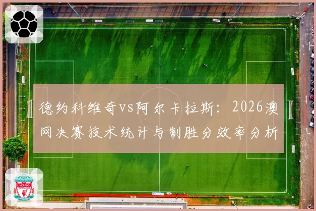 德约科维奇vs阿尔卡拉斯:2026澳网决赛技术统计与制胜分效率分析