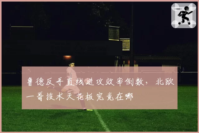 鲁德反手直线进攻效率倒数，北欧一哥技术天花板究竟在哪