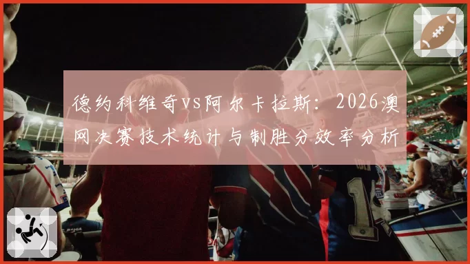 德约科维奇vs阿尔卡拉斯:2026澳网决赛技术统计与制胜分效率分析