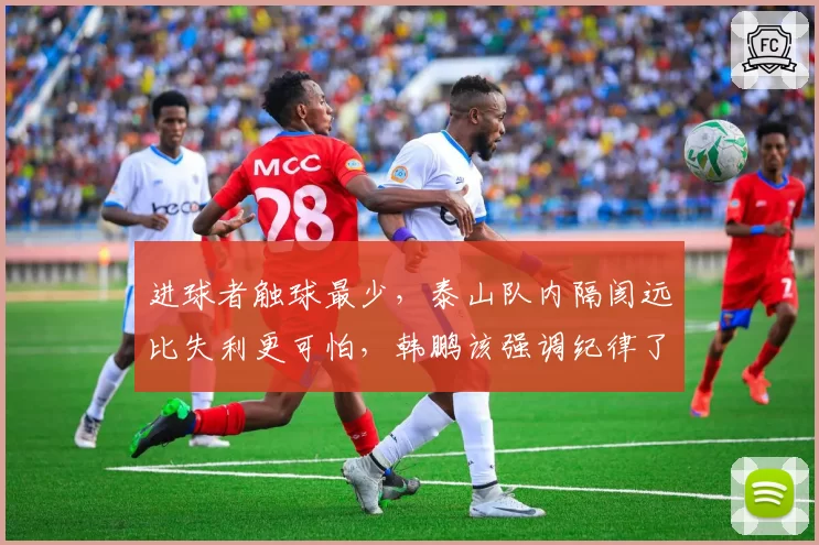 进球者触球最少,泰山队内隔阂远比失利更可怕,韩鹏该强调纪律了