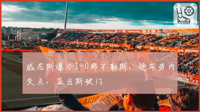 威尼斯爆冷1-0那不勒斯，德布劳内失点，亚当斯破门
