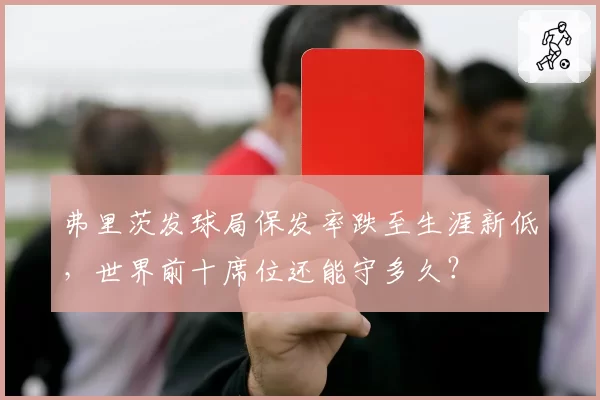弗里茨发球局保发率跌至生涯新低，世界前十席位还能守多久？